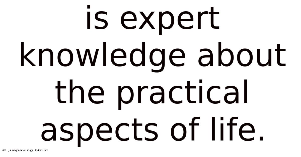 Is Expert Knowledge About The Practical Aspects Of Life.