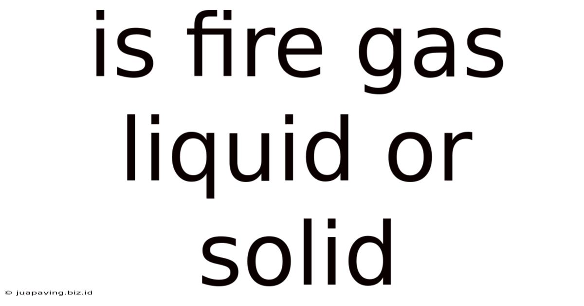 Is Fire Gas Liquid Or Solid