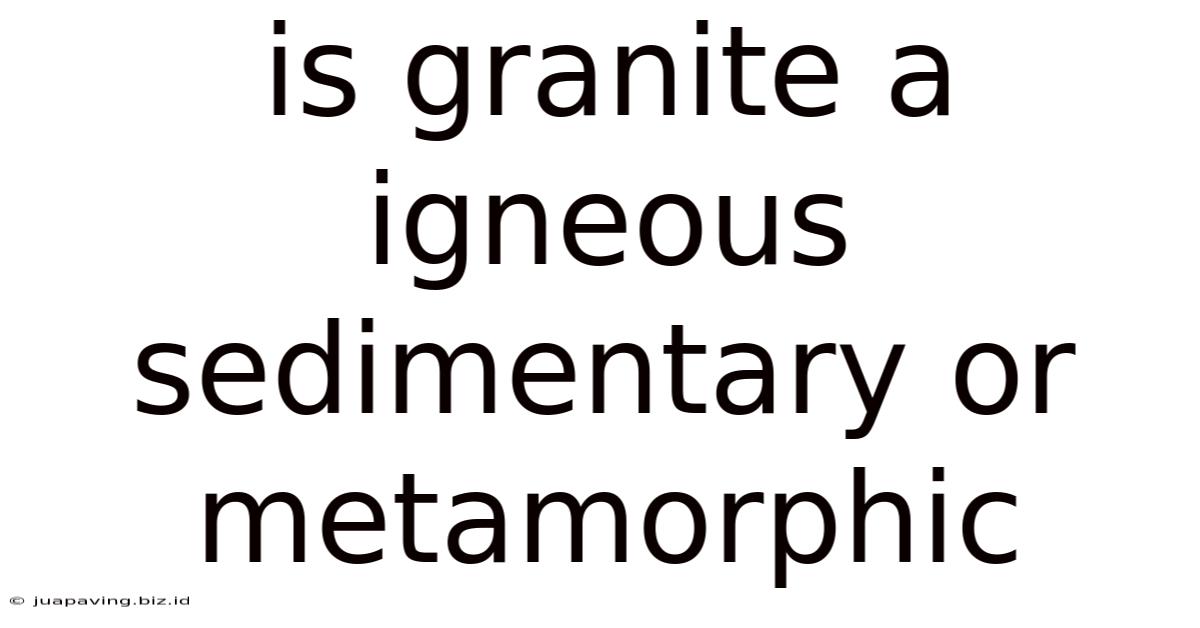 Is Granite A Igneous Sedimentary Or Metamorphic