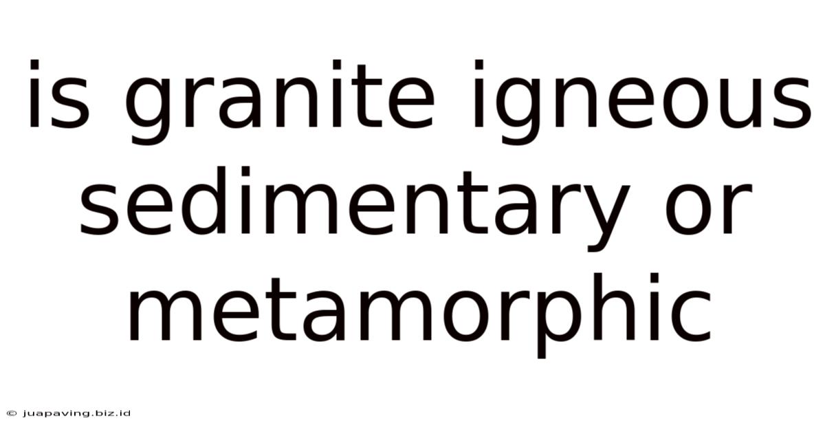 Is Granite Igneous Sedimentary Or Metamorphic
