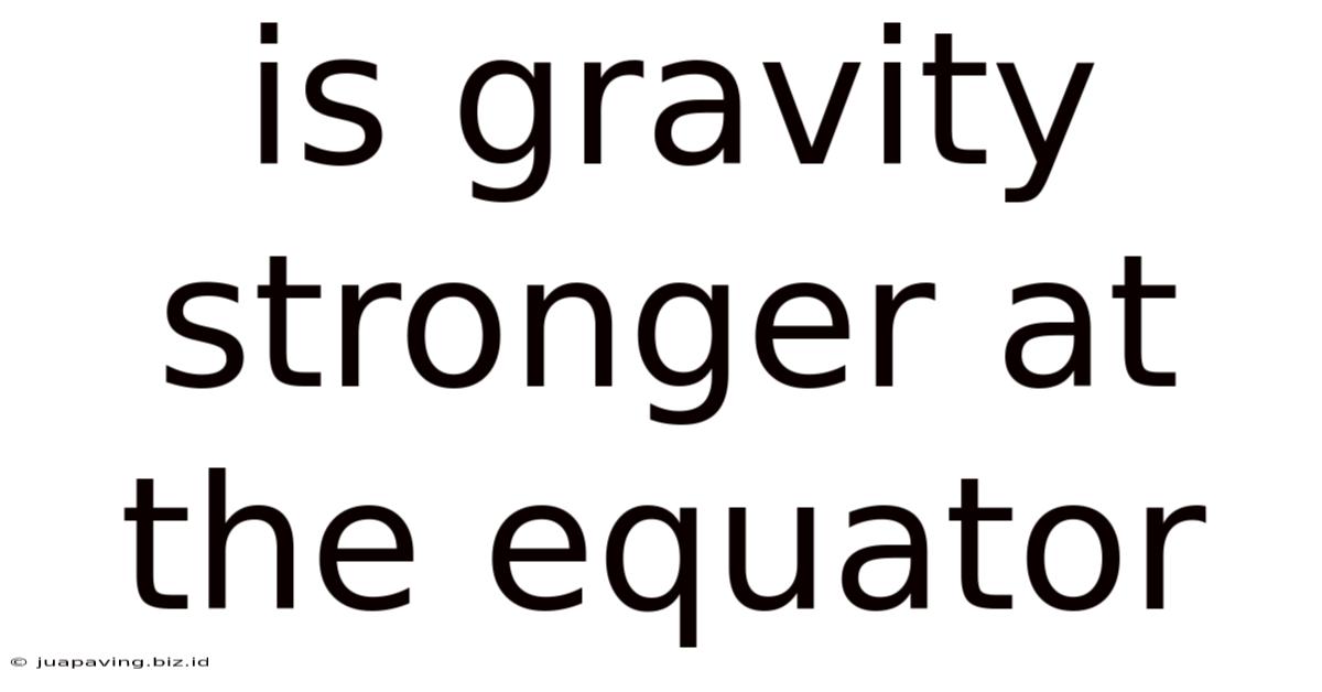 Is Gravity Stronger At The Equator