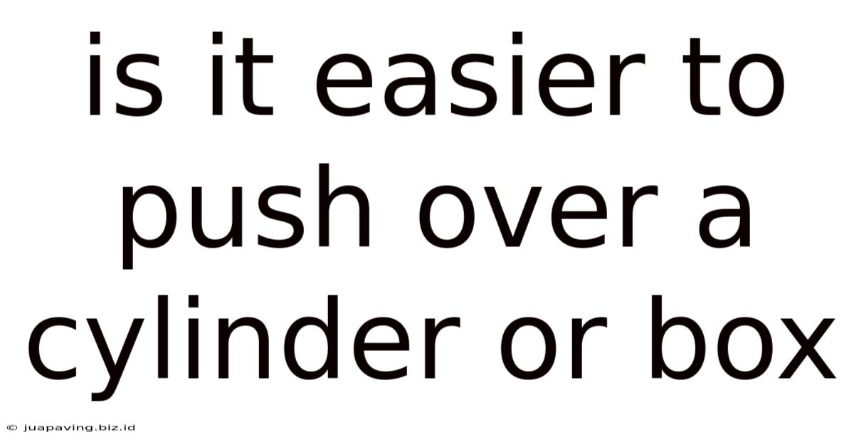 Is It Easier To Push Over A Cylinder Or Box