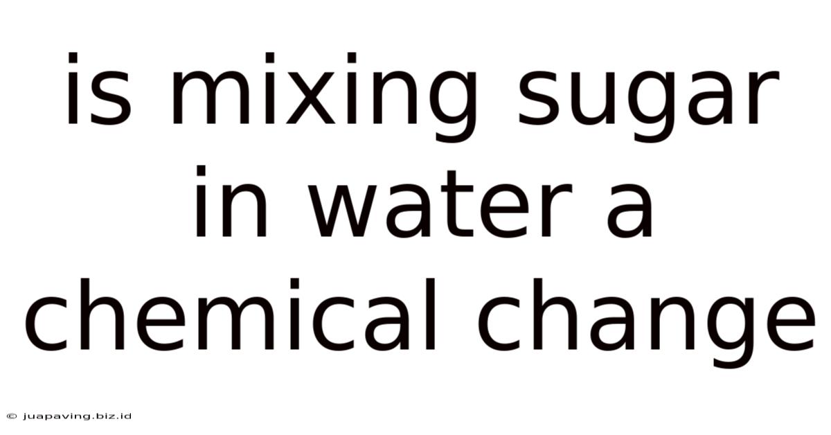 Is Mixing Sugar In Water A Chemical Change