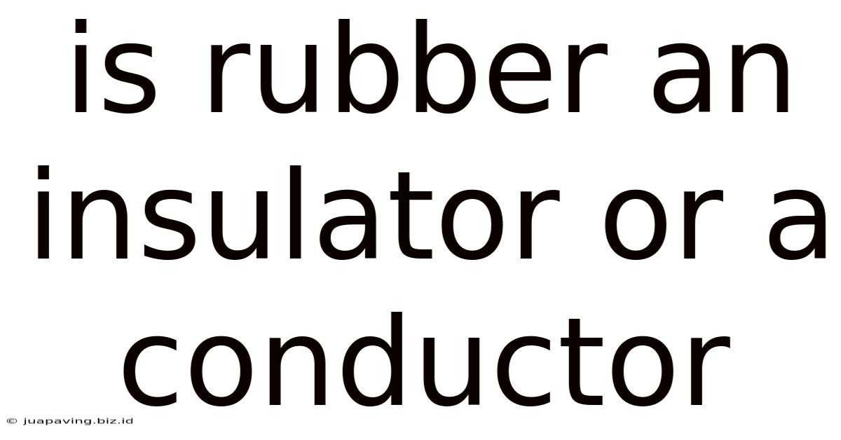 Is Rubber An Insulator Or A Conductor