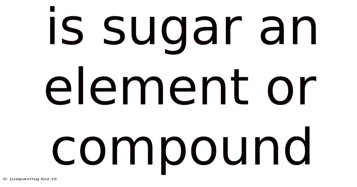Is Sugar An Element Or Compound