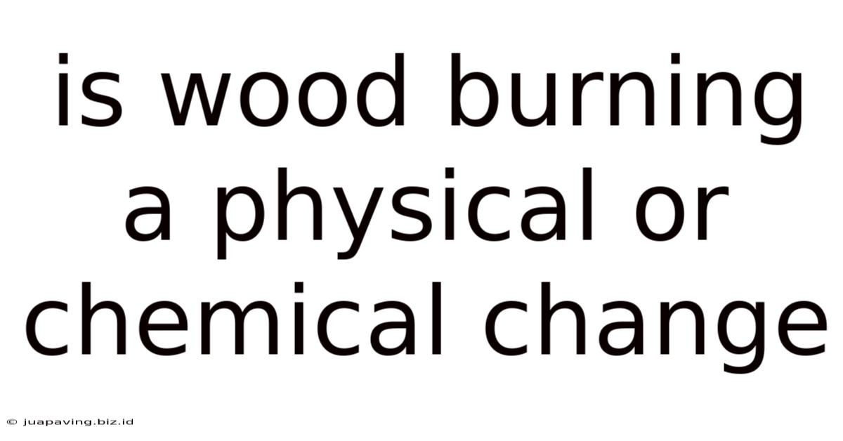 Is Wood Burning A Physical Or Chemical Change