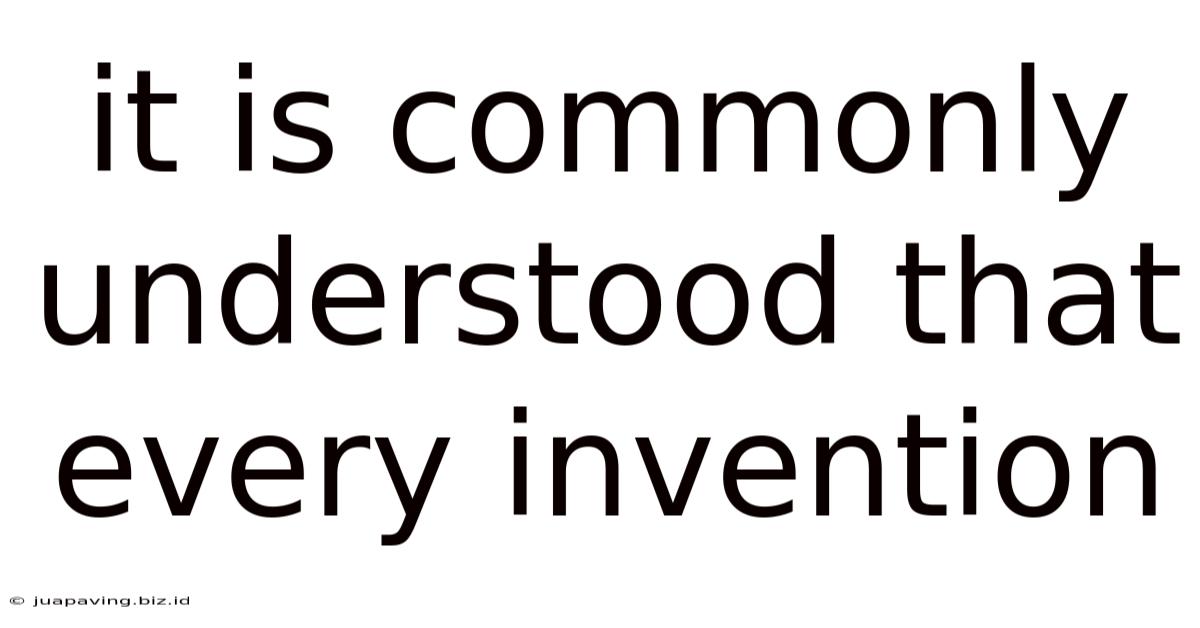It Is Commonly Understood That Every Invention