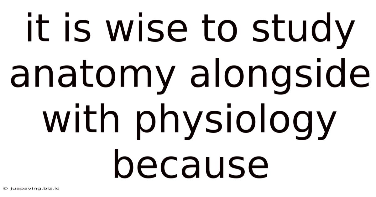 It Is Wise To Study Anatomy Alongside With Physiology Because