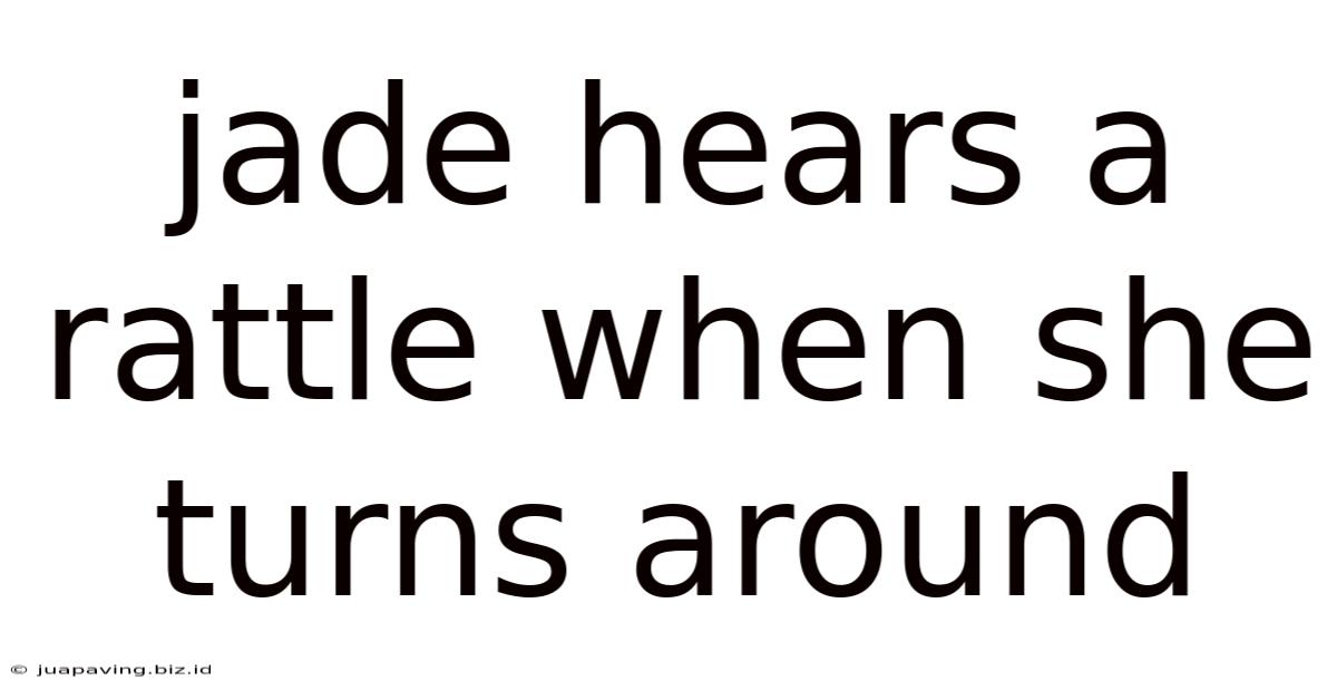 Jade Hears A Rattle When She Turns Around