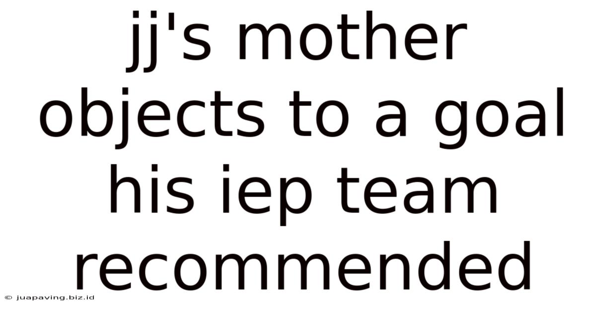 Jj's Mother Objects To A Goal His Iep Team Recommended