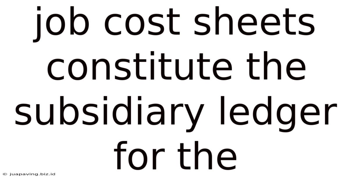 Job Cost Sheets Constitute The Subsidiary Ledger For The