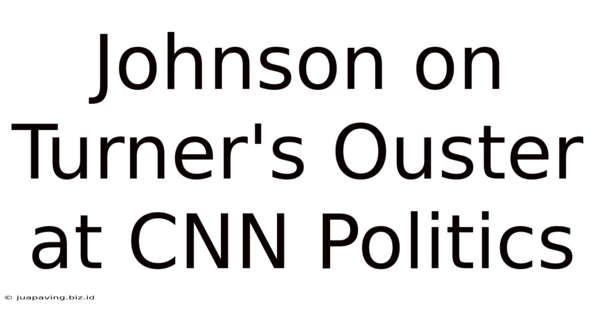 Johnson On Turner's Ouster At CNN Politics