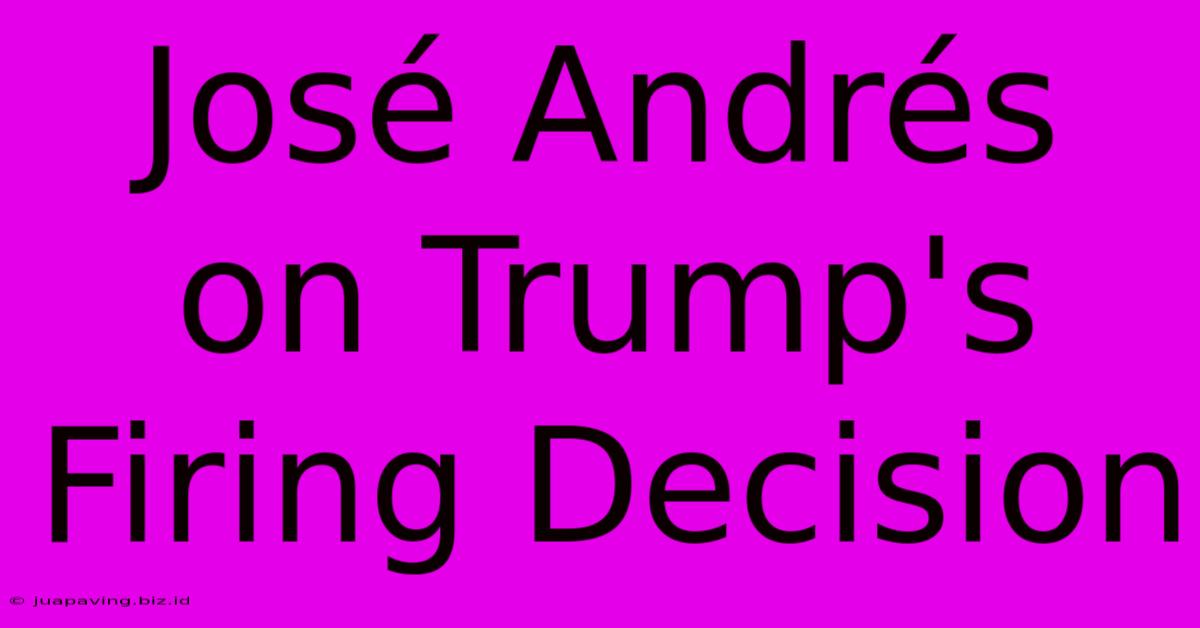 José Andrés On Trump's Firing Decision