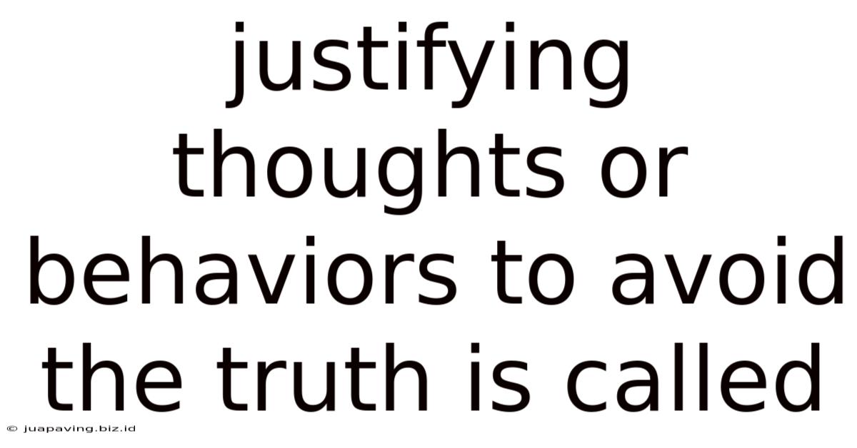 Justifying Thoughts Or Behaviors To Avoid The Truth Is Called