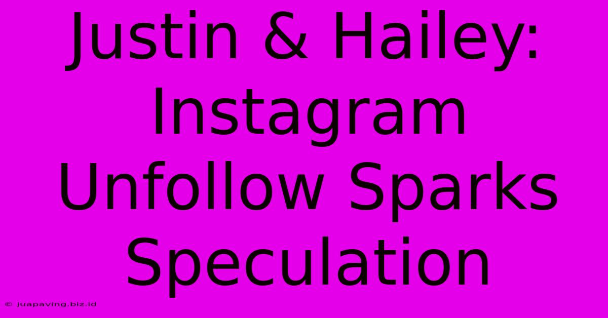 Justin & Hailey: Instagram Unfollow Sparks Speculation