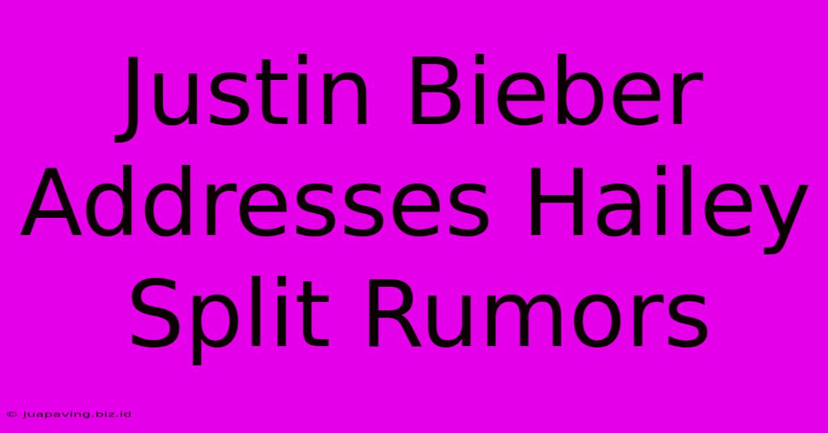 Justin Bieber Addresses Hailey Split Rumors