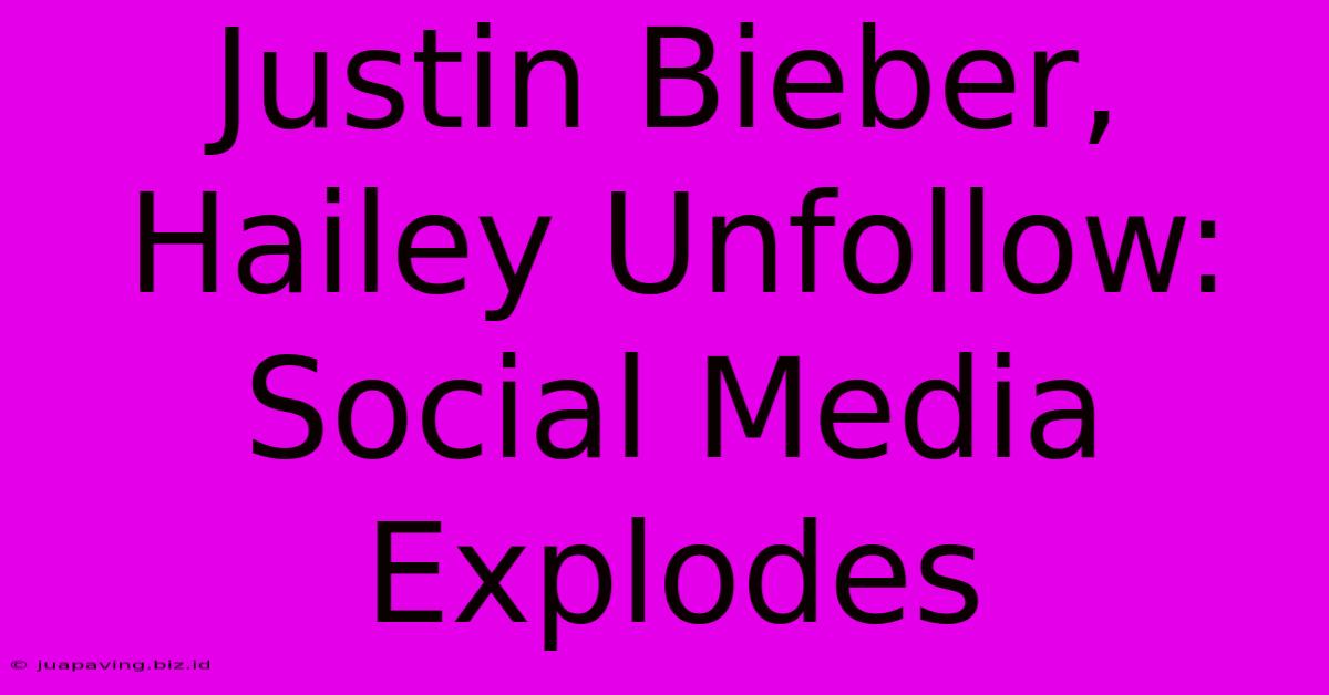 Justin Bieber, Hailey Unfollow: Social Media Explodes