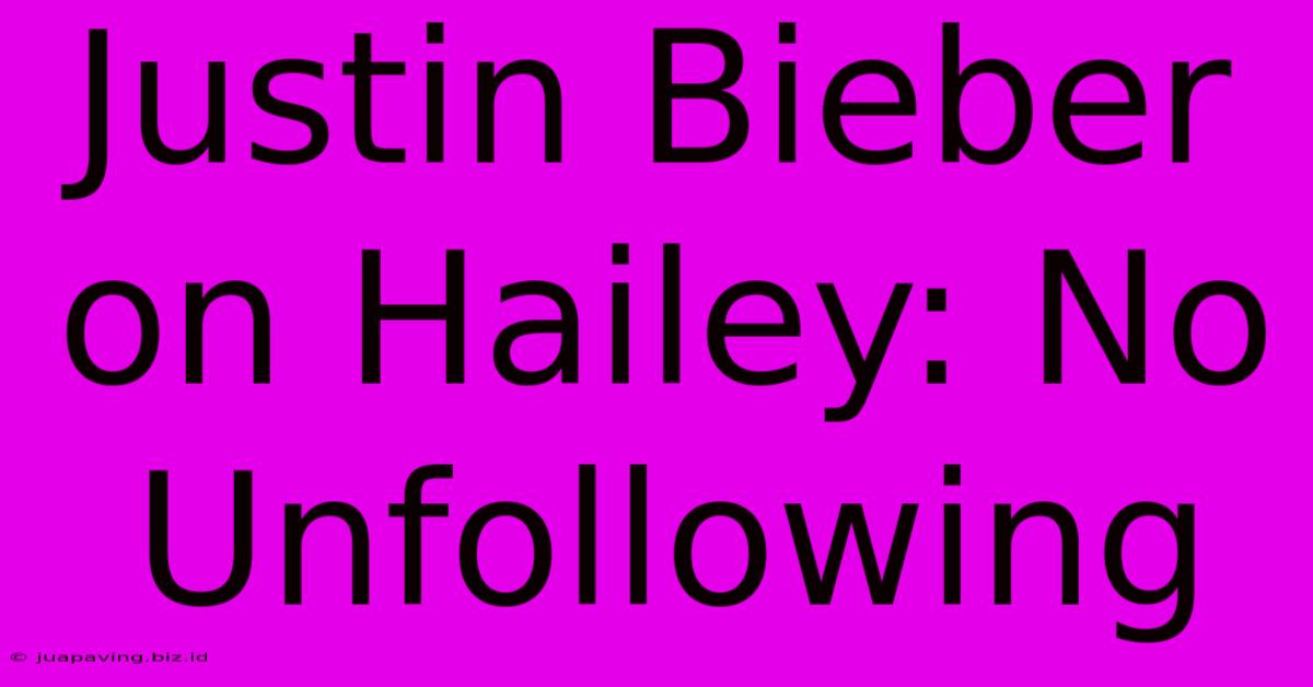 Justin Bieber On Hailey: No Unfollowing