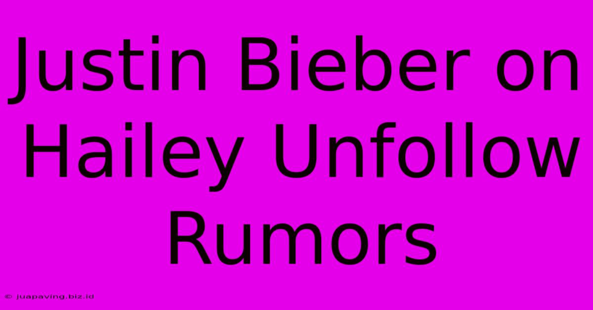 Justin Bieber On Hailey Unfollow Rumors