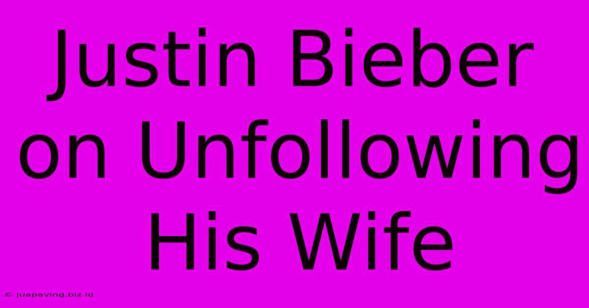 Justin Bieber On Unfollowing His Wife