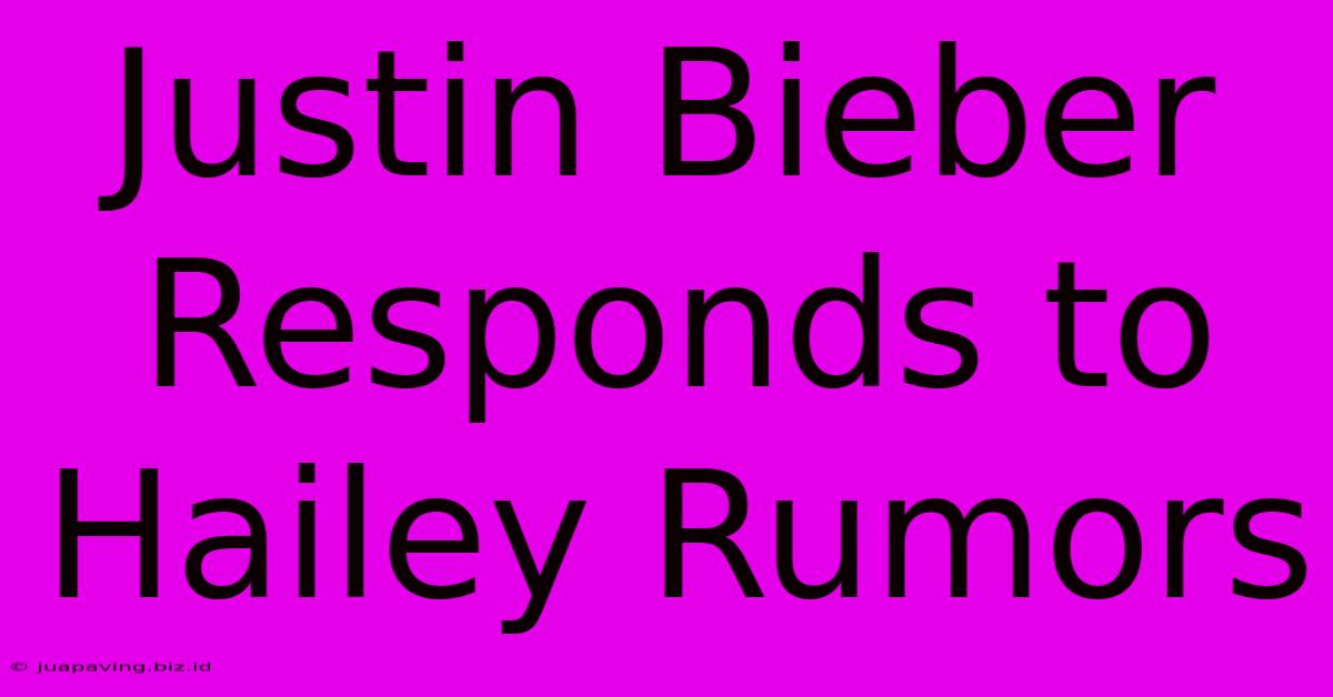 Justin Bieber Responds To Hailey Rumors