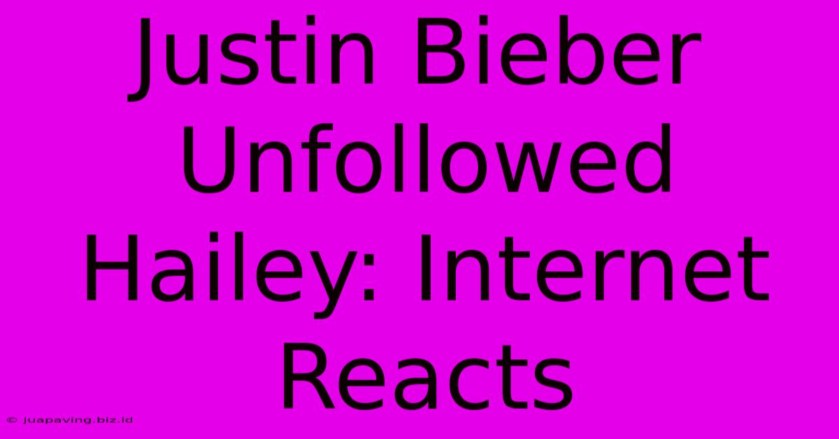 Justin Bieber Unfollowed Hailey: Internet Reacts