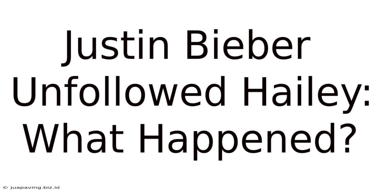 Justin Bieber Unfollowed Hailey: What Happened?