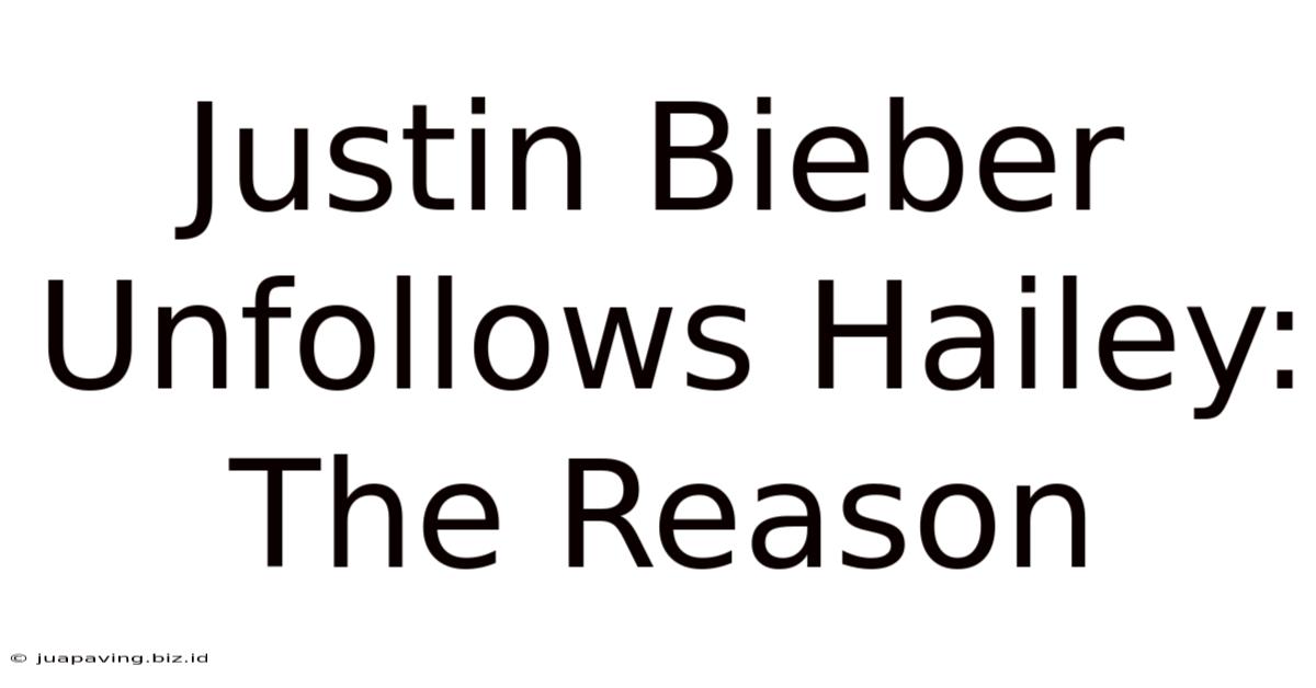 Justin Bieber Unfollows Hailey: The Reason