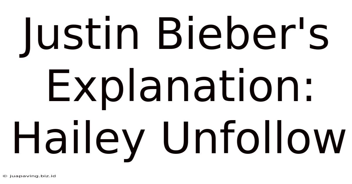 Justin Bieber's Explanation: Hailey Unfollow