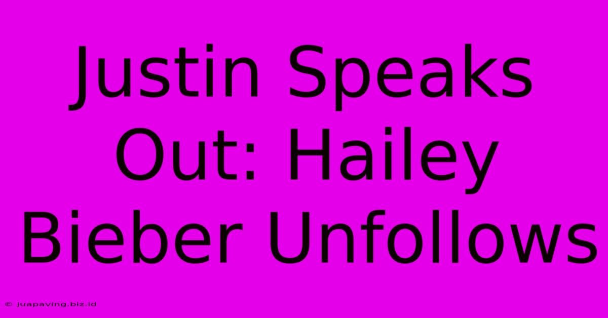 Justin Speaks Out: Hailey Bieber Unfollows