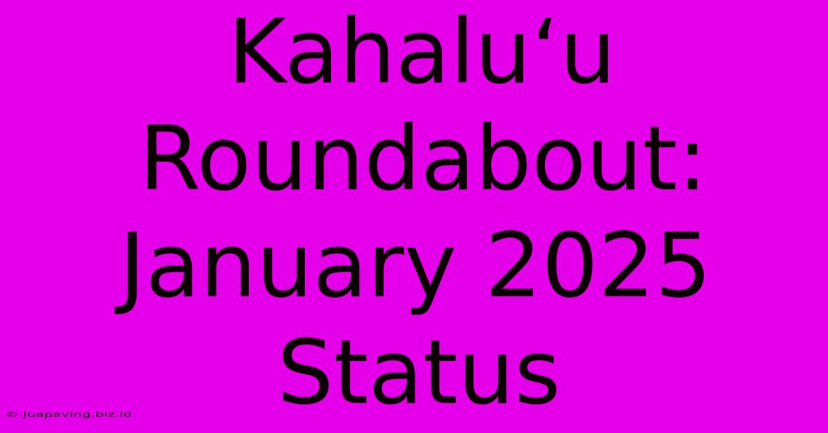 Kahaluʻu Roundabout: January 2025 Status