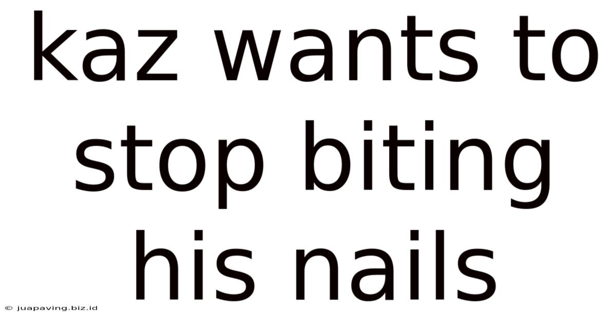 Kaz Wants To Stop Biting His Nails