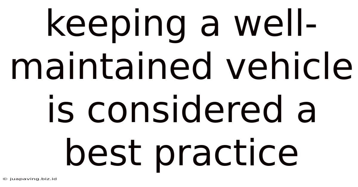 Keeping A Well Maintained Vehicle Is Considered A Best Practice
