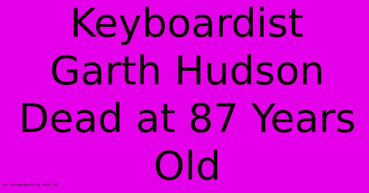 Keyboardist Garth Hudson Dead At 87 Years Old