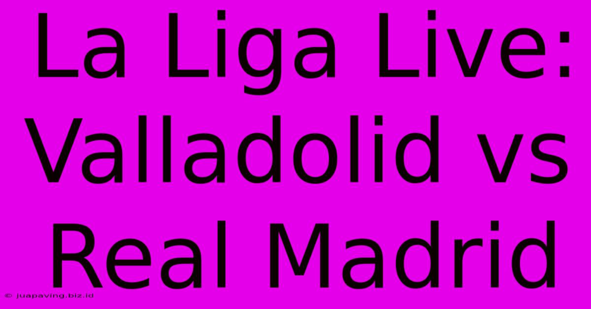 La Liga Live: Valladolid Vs Real Madrid