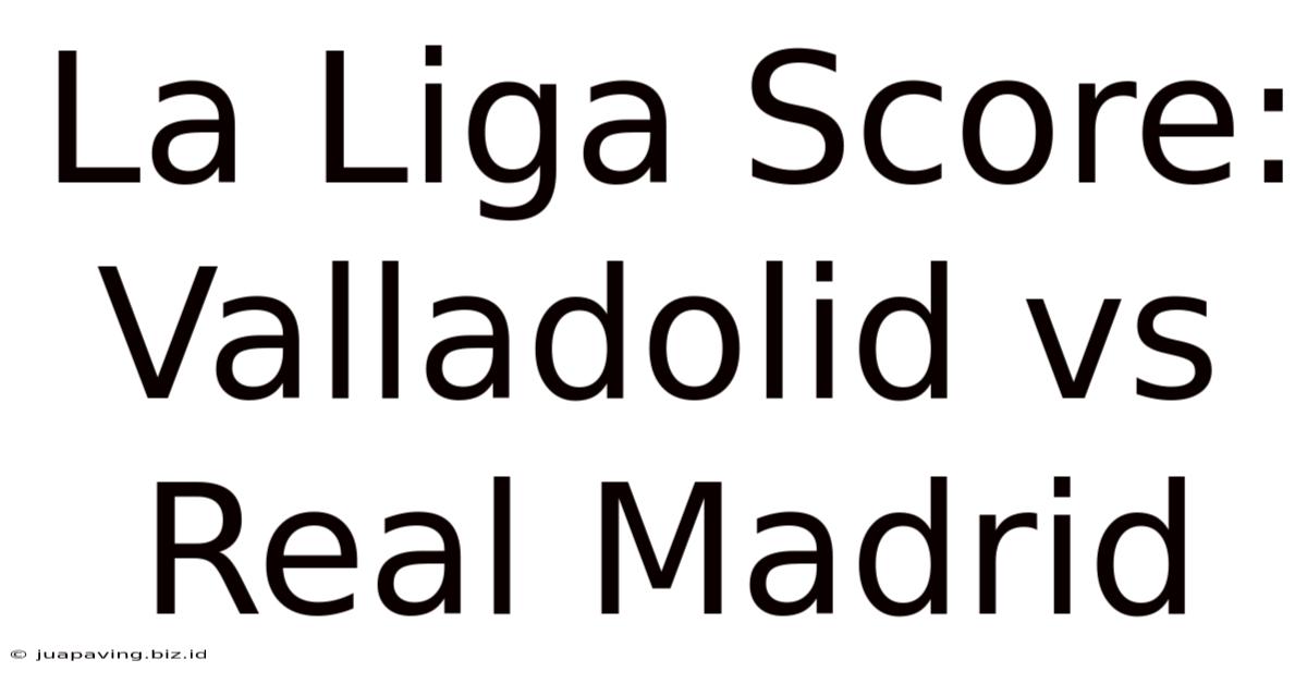 La Liga Score: Valladolid Vs Real Madrid