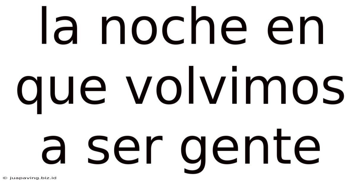 La Noche En Que Volvimos A Ser Gente