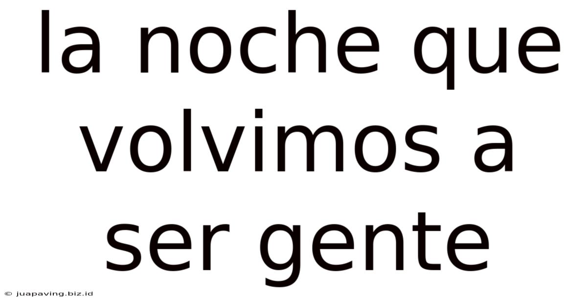 La Noche Que Volvimos A Ser Gente