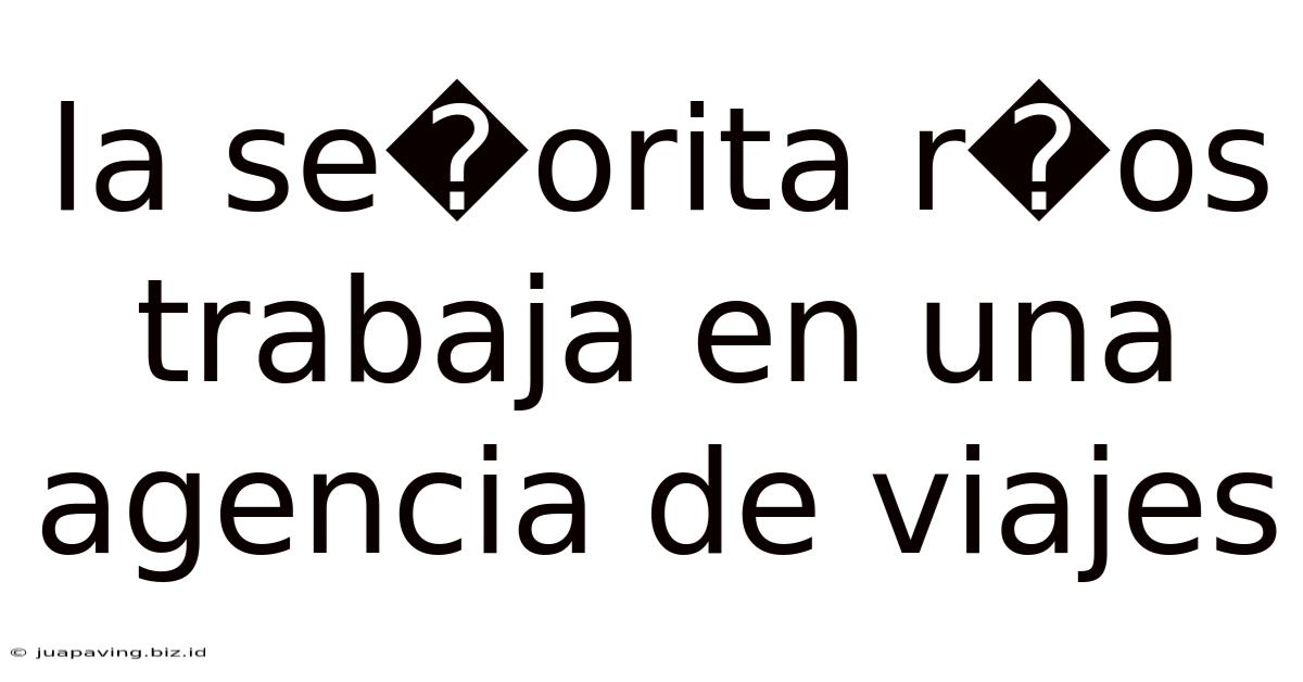 La Se�orita R�os Trabaja En Una Agencia De Viajes