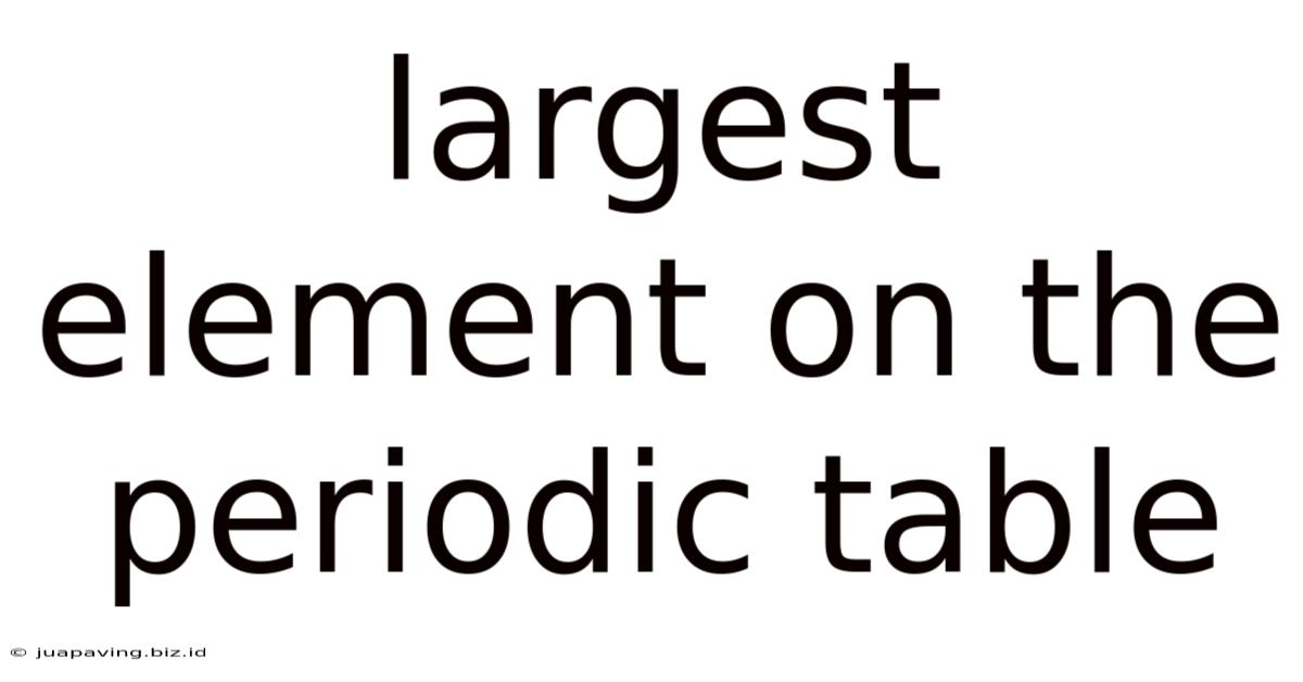 Largest Element On The Periodic Table