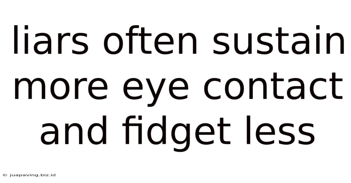 Liars Often Sustain More Eye Contact And Fidget Less
