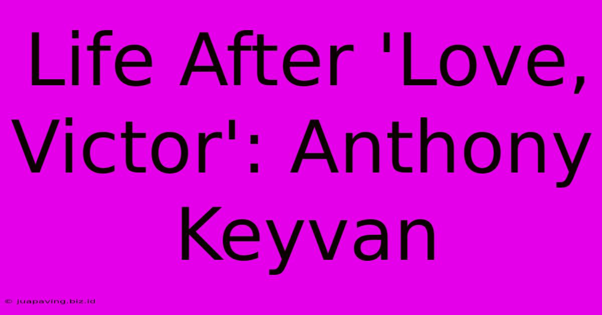 Life After 'Love, Victor': Anthony Keyvan