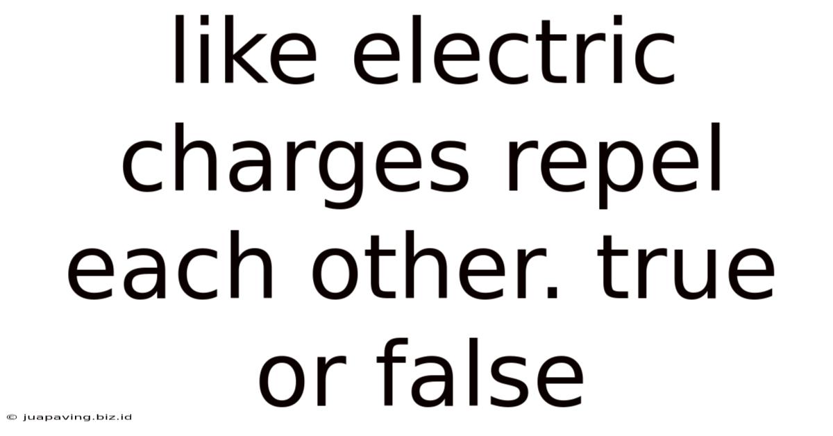 Like Electric Charges Repel Each Other. True Or False