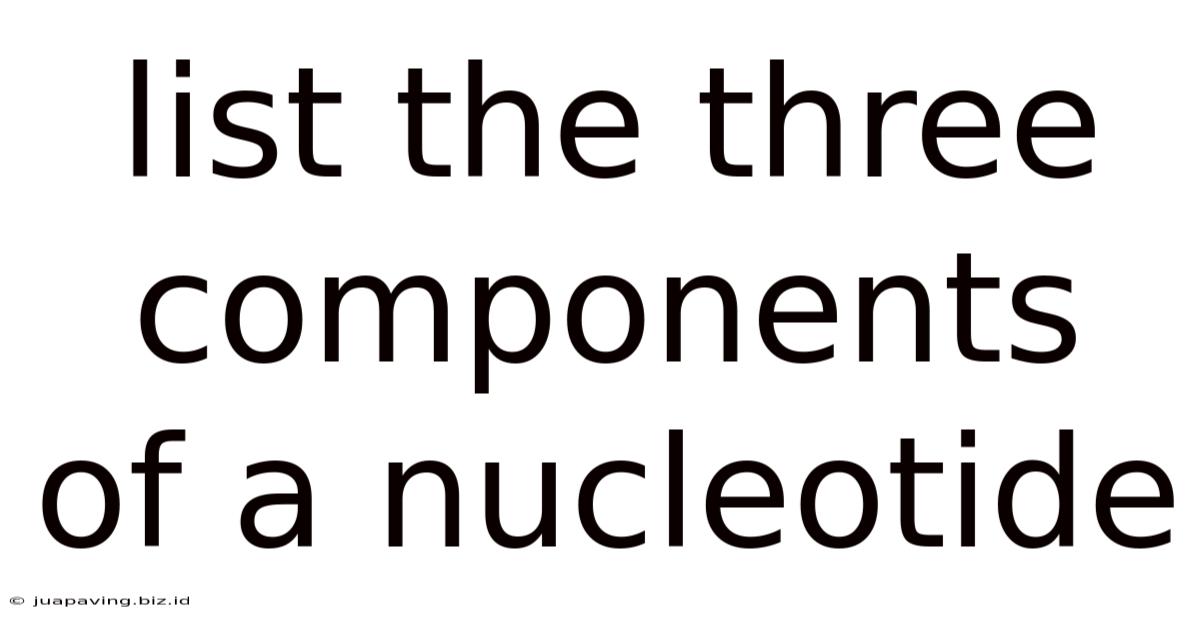 List The Three Components Of A Nucleotide