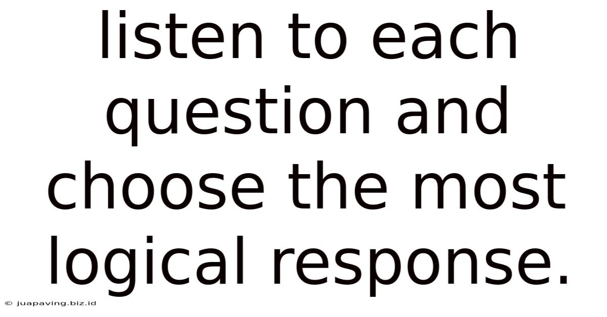 Listen To Each Question And Choose The Most Logical Response