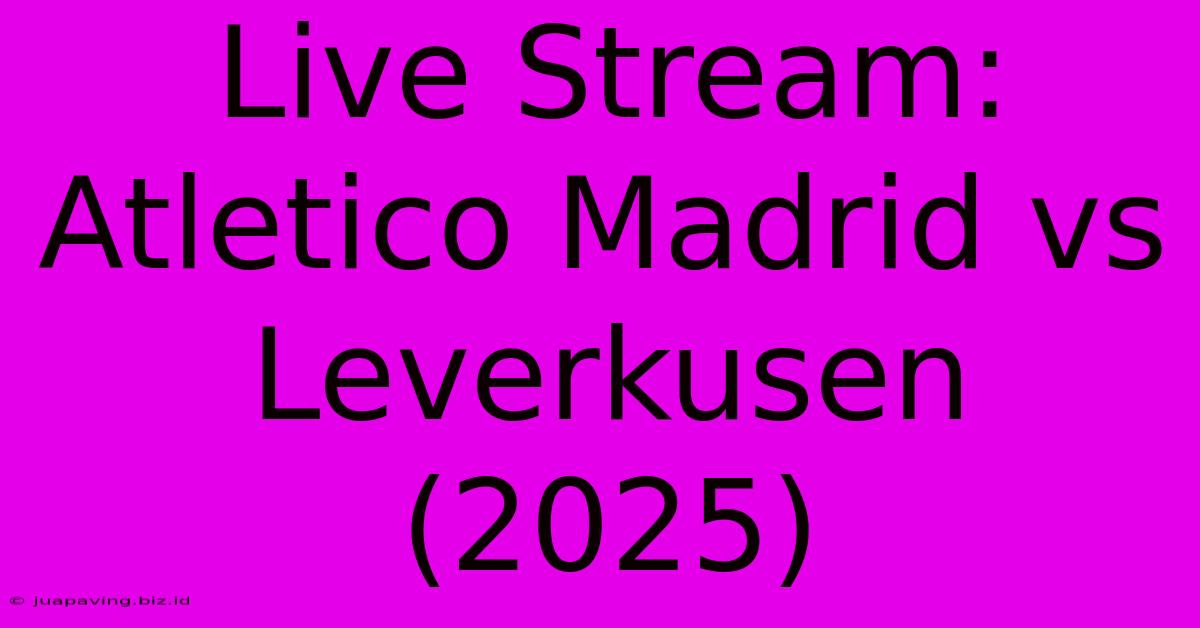 Live Stream: Atletico Madrid Vs Leverkusen (2025)