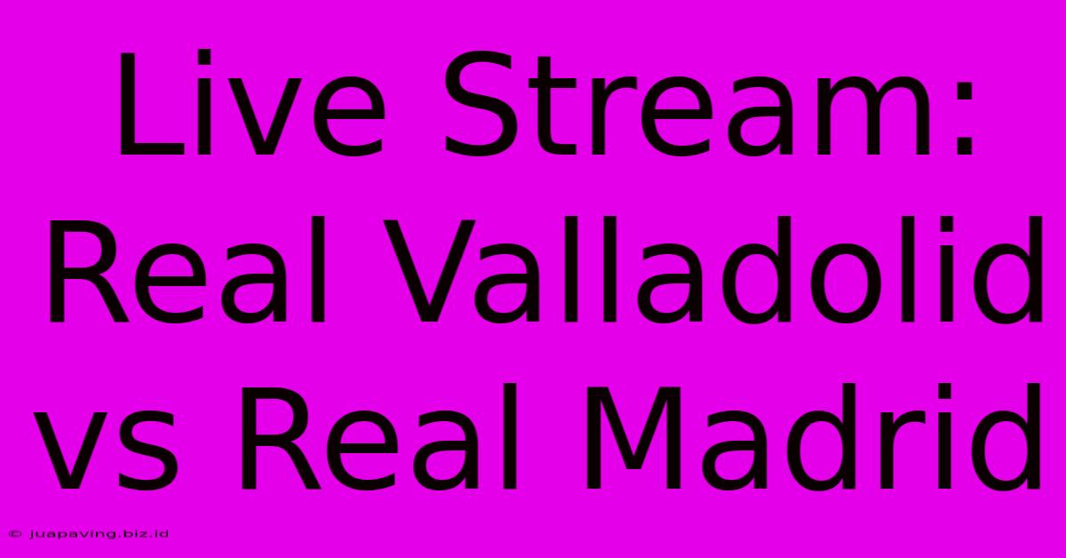 Live Stream: Real Valladolid Vs Real Madrid