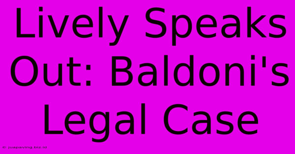 Lively Speaks Out: Baldoni's Legal Case