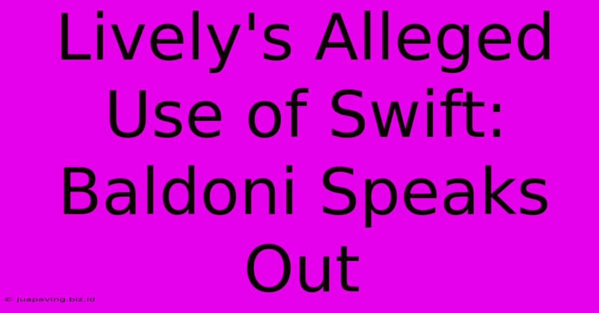 Lively's Alleged Use Of Swift: Baldoni Speaks Out