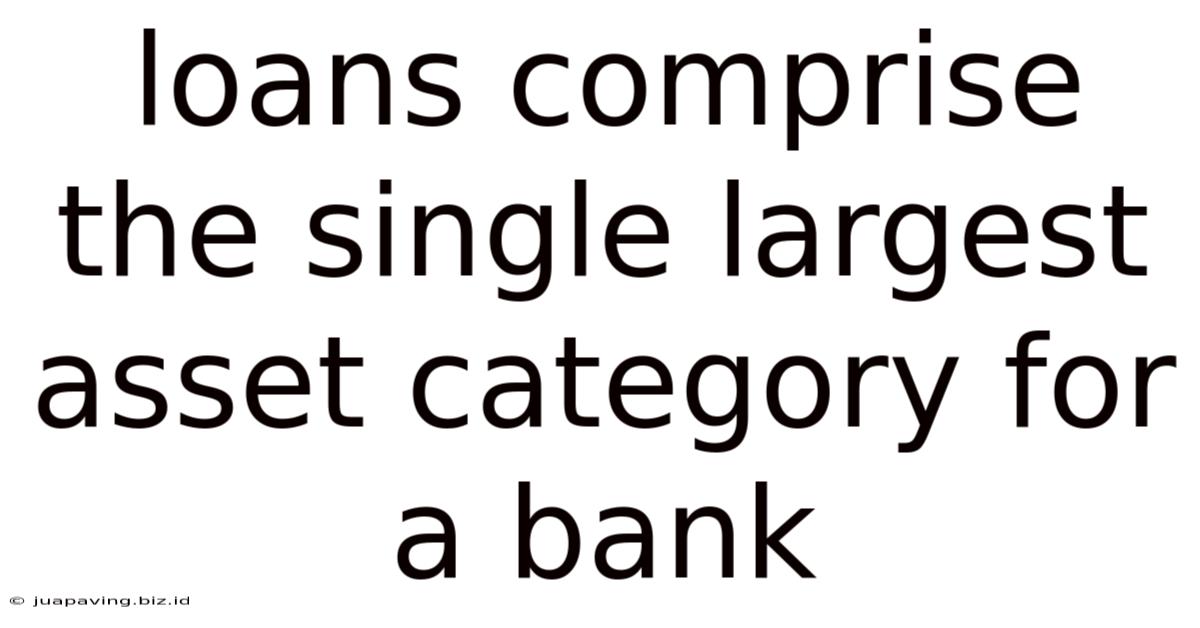 Loans Comprise The Single Largest Asset Category For A Bank